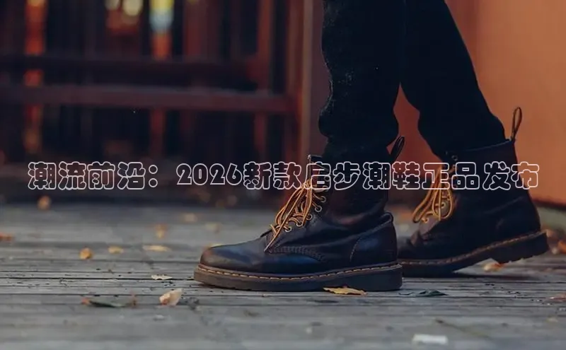 潮流前沿：2026新款启步潮鞋正品发布